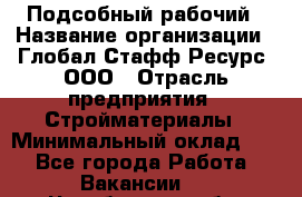 Подсобный рабочий › Название организации ­ Глобал Стафф Ресурс, ООО › Отрасль предприятия ­ Стройматериалы › Минимальный оклад ­ 1 - Все города Работа » Вакансии   . Челябинская обл.,Еманжелинск г.